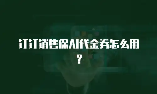 钉钉销售保AI代金券怎么用？
