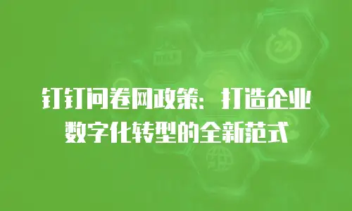 钉钉问卷网政策：打造企业数字化转型的全新范式