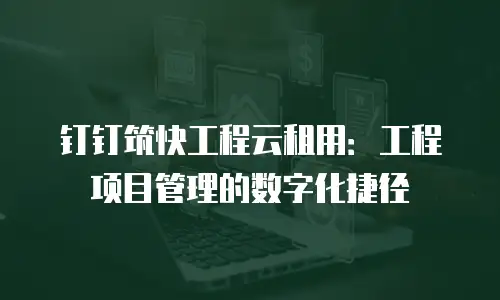 钉钉筑快工程云租用：工程项目管理的数字化捷径