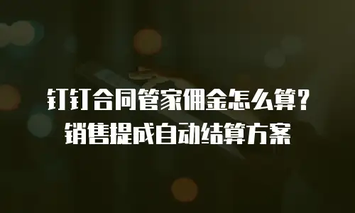 钉钉合同管家佣金怎么算？销售提成自动结算方案