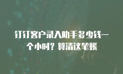 钉钉客户录入助手多少钱一个小时？算清这笔账