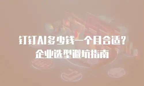 钉钉AI多少钱一个月合适？企业选型避坑指南
