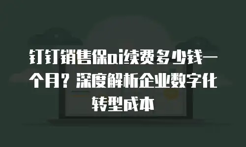 钉钉销售保ai续费多少钱一个月？深度解析企业数字化转型成本