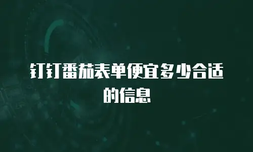 钉钉番茄表单便宜多少合适的信息