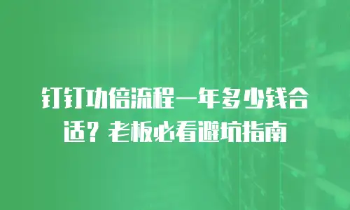 钉钉功倍流程一年多少钱合适？老板必看避坑指南