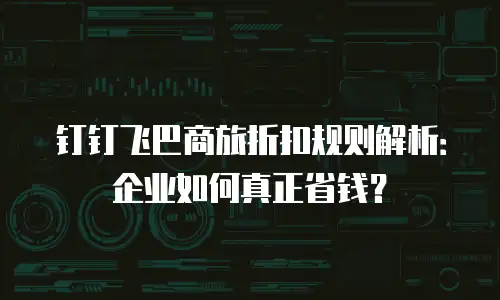 钉钉飞巴商旅折扣规则解析：企业如何真正省钱？