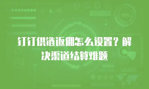 钉钉供链返佣怎么设置？解决渠道结算难题