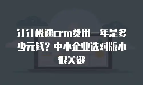钉钉极速crm费用一年是多少元钱？中小企业选对版本很关键