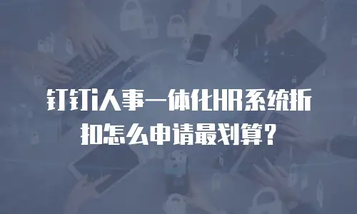 钉钉i人事一体化HR系统折扣怎么申请最划算？