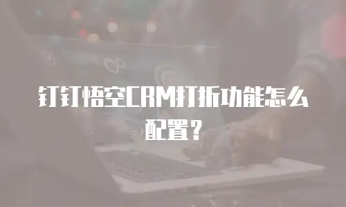 钉钉悟空CRM打折功能怎么配置？