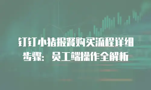 钉钉小猪报餐购买流程详细步骤：员工端操作全解析