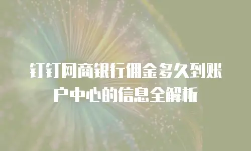 钉钉网商银行佣金多久到账户中心的信息全解析