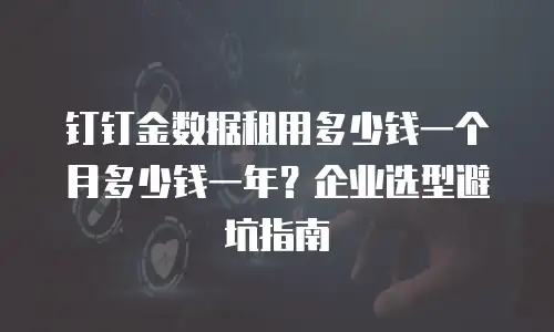 钉钉金数据租用多少钱一个月多少钱一年？企业选型避坑指南