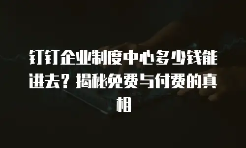 钉钉企业制度中心多少钱能进去？揭秘免费与付费的真相