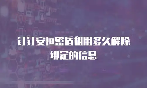 钉钉安恒密盾租用多久解除绑定的信息