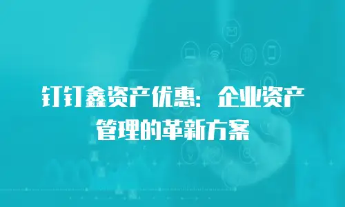 钉钉鑫资产优惠：企业资产管理的革新方案