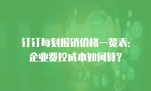 钉钉每刻报销价格一览表：企业费控成本如何算？