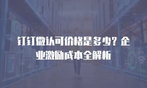钉钉微认可价格是多少？企业激励成本全解析