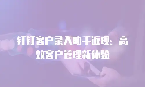 钉钉客户录入助手返现：高效客户管理新体验