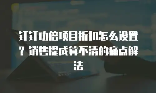 钉钉功倍项目折扣怎么设置？销售提成算不清的痛点解法