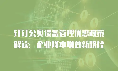 钉钉公贝设备管理优惠政策解读：企业降本增效新路径