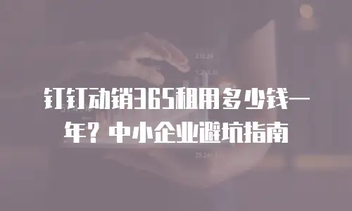 钉钉动销365租用多少钱一年？中小企业避坑指南