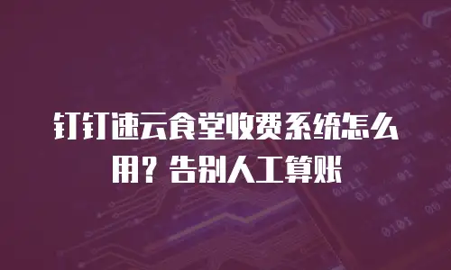 钉钉速云食堂收费系统怎么用？告别人工算账