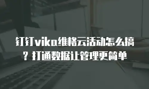 钉钉vika维格云活动怎么搞？打通数据让管理更简单