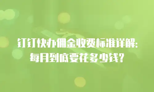 钉钉快办佣金收费标准详解：每月到底要花多少钱？
