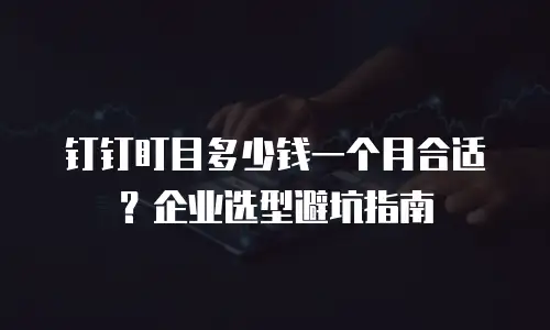钉钉盯目多少钱一个月合适？企业选型避坑指南