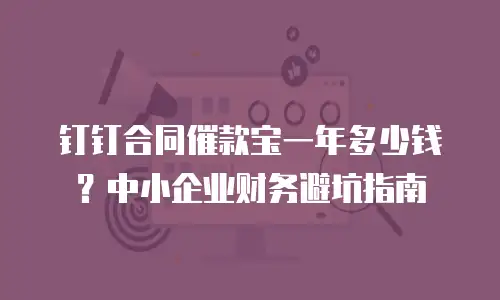 钉钉合同催款宝一年多少钱？中小企业财务避坑指南