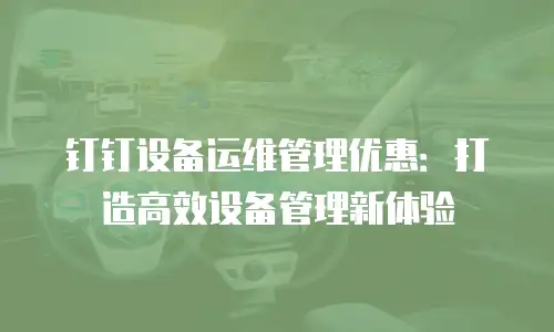 钉钉设备运维管理优惠：打造高效设备管理新体验