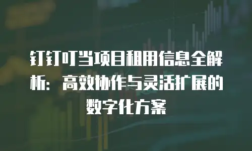钉钉叮当项目租用信息全解析：高效协作与灵活扩展的数字化方案