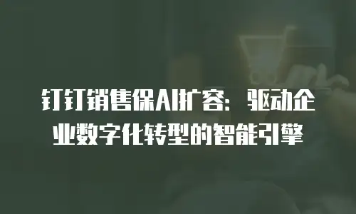 钉钉销售保AI扩容：驱动企业数字化转型的智能引擎