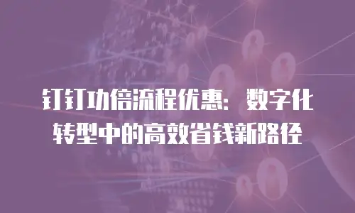 钉钉功倍流程优惠：数字化转型中的高效省钱新路径