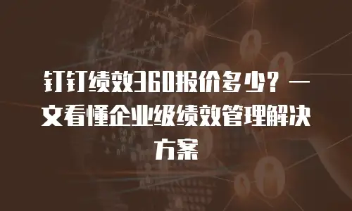 钉钉绩效360报价多少？一文看懂企业级绩效管理解决方案