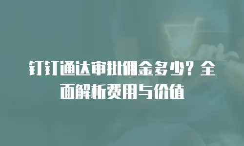 钉钉通达审批佣金多少？全面解析费用与价值