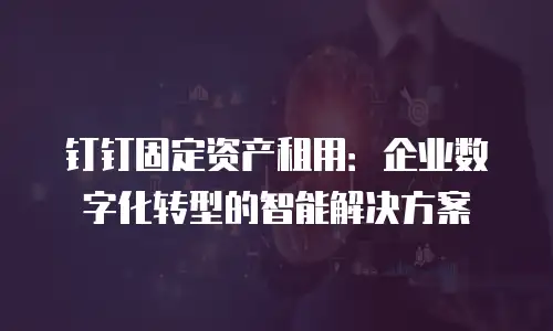 钉钉固定资产租用：企业数字化转型的智能解决方案