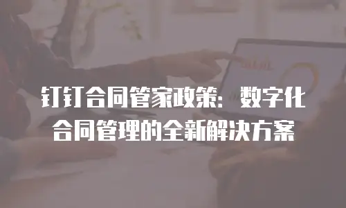 钉钉合同管家政策：数字化合同管理的全新解决方案