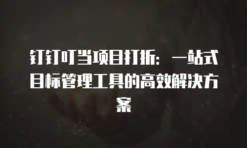 钉钉叮当项目打折：一站式目标管理工具的高效解决方案