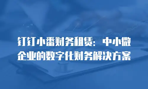 钉钉小番财务租赁：中小微企业的数字化财务解决方案