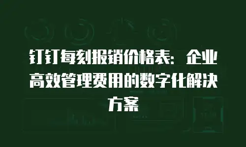 钉钉每刻报销价格表：企业高效管理费用的数字化解决方案