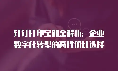 钉钉打印宝佣金解析：企业数字化转型的高性价比选择