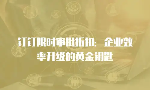 钉钉限时审批折扣：企业效率升级的黄金钥匙