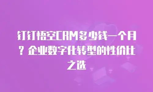 钉钉悟空CRM多少钱一个月？企业数字化转型的性价比之选