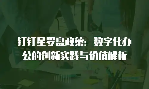 钉钉星罗盘政策：数字化办公的创新实践与价值解析