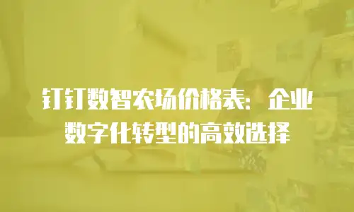 钉钉数智农场价格表：企业数字化转型的高效选择
