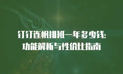 钉钉连帆排班一年多少钱：功能解析与性价比指南