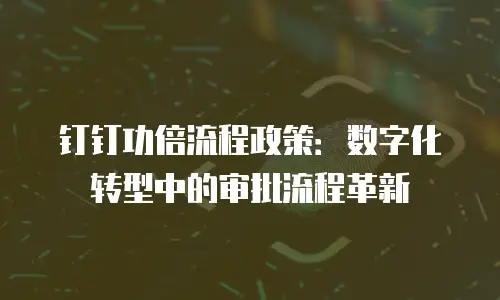 钉钉功倍流程政策：数字化转型中的审批流程革新