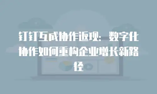 钉钉互成协作返现：数字化协作如何重构企业增长新路径